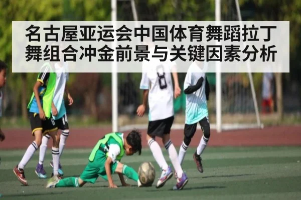 名古屋亚运会中国体育舞蹈拉丁舞组合冲金前景与关键因素分析