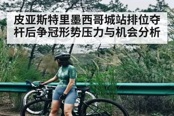 皮亚斯特里墨西哥城站排位夺杆后争冠形势压力与机会分析