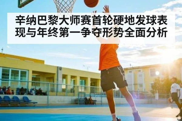 辛纳巴黎大师赛首轮硬地发球表现与年终第一争夺形势全面分析