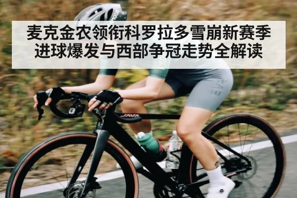 麦克金农领衔科罗拉多雪崩新赛季进球爆发与西部争冠走势全解读