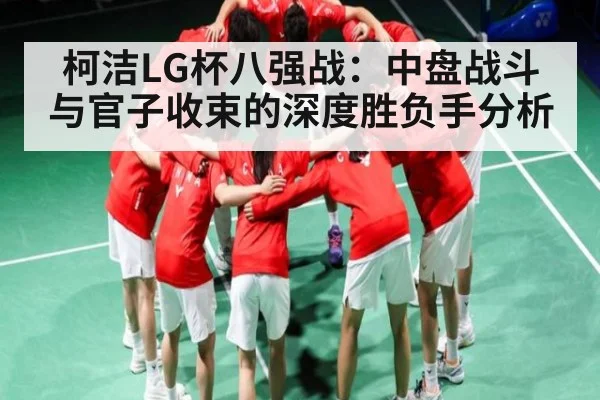 柯洁LG杯八强战：中盘战斗与官子收束的深度胜负手分析
