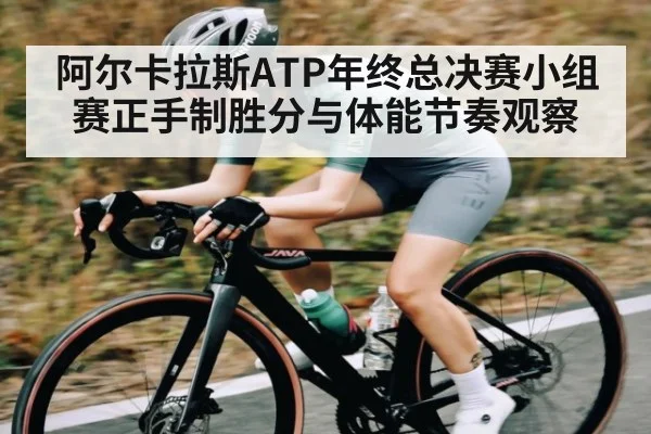 阿尔卡拉斯ATP年终总决赛小组赛正手制胜分与体能节奏观察