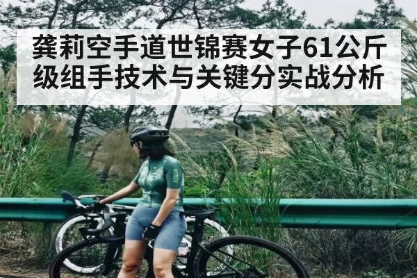 龚莉空手道世锦赛女子61公斤级组手技术与关键分实战分析