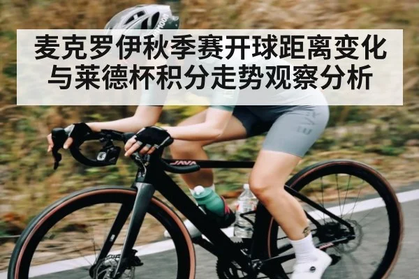 麦克罗伊秋季赛开球距离变化与莱德杯积分走势观察分析
